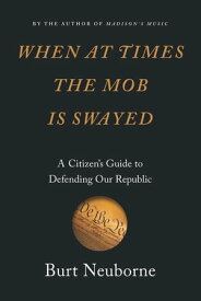 When at Times the Mob Is Swayed A Citizen’s Guide to Defending Our Republic【電子書籍】[ Burt Neuborne ]