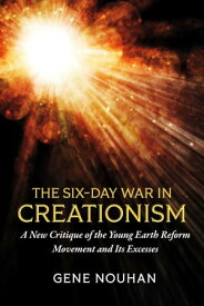 The Six-Day War in Creationism A New Critique of the Young Earth Reform Movement and Its Excesses【電子書籍】[ Gene Nouhan ]