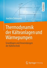 Thermodynamik der K?lteanlagen und W?rmepumpen Grundlagen und Anwendungen der K?ltetechnik【電子書籍】[ Joachim Dohmann ]