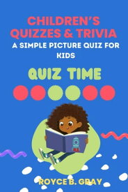 CHILDREN QUIZZES AND TRIVIA QUESTION A SIMPLE PICTURE QUIZ FOR KIDS【電子書籍】[ ROYCE B. GRAY ]