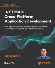 .NET MAUI Cross-Platform Application Development Build high-performance apps for Android, iOS, macOS, and Windows using XAML and Blazor with .NET 8【電子書籍】[ Roger Ye ]