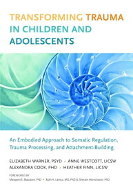 Transforming Trauma in Children and Adolescents An Embodied Approach to Somatic Regulation, Trauma Processing, and Attachment-Building【電子書籍】[ Elizabeth Warner ]