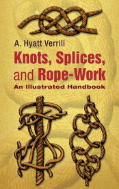 Knots, Splices and Rope-Work An Illustrated Handbook【電子書籍】[ A. Hyatt Verrill ]
