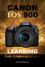 Canon EOS 90D: Learning the Fundamentals【電子書籍】[ Edward Marteson ]