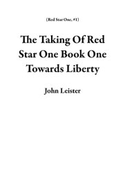 The Taking Of Red Star One Book One Towards Liberty Red Star One, #1【電子書籍】[ John Leister ]