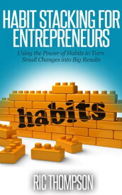 Habit Stacking for Entrepreneurs: Using the Power of Habits to Turn Small Changes into Big Results【電子書籍】[ Ric Thompson ]