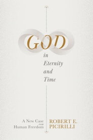 God in Eternity and Time A New Case for Human Freedom【電子書籍】[ Robert E. Picirilli ]