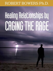 Healing Relationships by Caging the Rage【電子書籍】[ Robert Bowers Ph.D. ]
