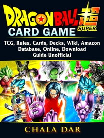 Dragon Ball Super Card Game, TCG, Rules, Cards, Decks, Wiki, Amazon, Database, Online, Download, Guide Unofficial【電子書籍】[ Chala Dar ]