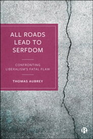 All Roads Lead to Serfdom Confronting Liberalism’s Fatal Flaw【電子書籍】[ Thomas Aubrey ]