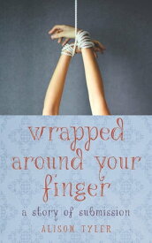 Wrapped Around Your Finger A Story of Submission【電子書籍】[ Alison Tyler ]