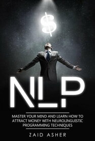 NLP: Master your Mind and Learn how to Attract Money with Neurolinguistic Programming Techniques【電子書籍】[ ZAID ASHER ]