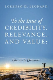 To the Issue of Credibility, Relevance, and Value Educate to Character【電子書籍】[ Lorenzo D. Leonard ]