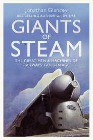 Giants of Steam The Great Men and Machines of Rail's Golden Age【電子書籍】[ Jonathan Glancey ]