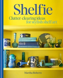 Shelfie Clutter-clearing ideas for stylish shelf art【電子書籍】[ Martha Roberts ]