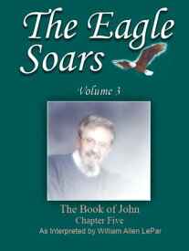 The Eagle Soars: Volume 3; The Book of John, Chapter 5【電子書籍】[ William LePar ]