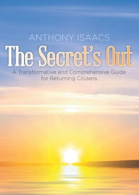 The Secret's Out A Transformative and Comprehensive Guide for Returning Citizens【電子書籍】[ Anthony Isaacs ]
