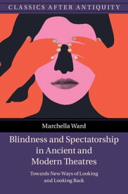 Blindness and Spectatorship in Ancient and Modern Theatres Towards New Ways of Looking and Looking Back【電子書籍】[ Marchella Ward ]