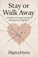 Stay or Walk Away, A guide to Loving, Leaving or Starting Over Together