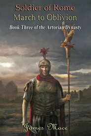 Soldier of Rome: March to Oblivion The Artorian Dynasty, #3【電子書籍】[ James Mace ]