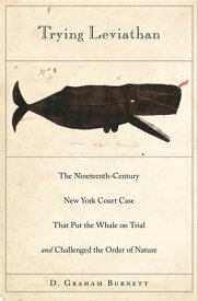 Trying Leviathan The Nineteenth-Century New York Court Case That Put the Whale on Trial and Challenged the Order of Nature【電子書籍】[ D. Graham Burnett ]