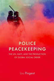 Police Peacekeeping The UN, Haiti, and the Production of Global Social Order【電子書籍】[ Lou Pingeot ]