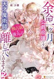余命一ヶ月の公爵令嬢ですが、独占欲が強すぎる天才魔術師が離してくれません！？【電子書籍】[ 姫沙羅 ]
