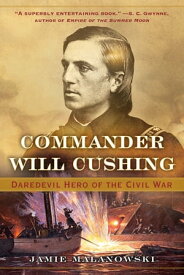 Commander Will Cushing: Daredevil Hero of the Civil War【電子書籍】[ Jamie Malanowski ]