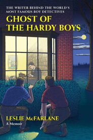 Ghost of the Hardy Boys The Writer Behind the World’s Most Famous Boy Detectives【電子書籍】[ Leslie McFarlane ]