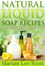 Natural Liquid Soap Recipes An Easy and Complete Step by Step Beginners Guide To Making Hand Soap, Shampoo, Conditioner, Lotion, Moisturizer, Natural Shower Gels and Refreshing Bubble Baths.【電子書籍】[ Mariam Lee Scott ]