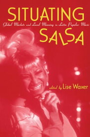 Situating Salsa Global Markets and Local Meanings in Latin Popular Music【電子書籍】[ Lise Waxer ]