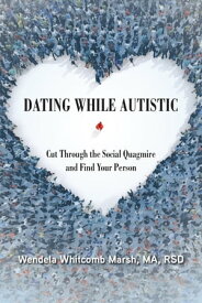 Dating While Autistic Cut Through the Social Quagmire and Find Your Person【電子書籍】[ Wendela Whitcomb Marsh ]