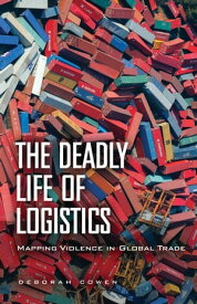 The Deadly Life of Logistics Mapping Violence in Global Trade【電子書籍】[ Deborah Cowen ]