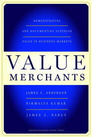 Value Merchants Demonstrating and Documenting Superior Value in Business Markets【電子書籍】[ James C. Anderson ]