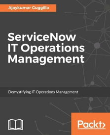 ServiceNow IT Operations Management Align your business requirements with IT by implementing ServiceNow IT Operations with ease.【電子書籍】[ Ajaykumar Guggilla ]