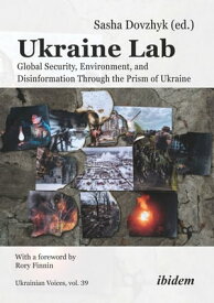Ukraine Lab Global Security, Environment, and Disinformation Through the Prism of Ukraine With a foreword by Rory Finnin【電子書籍】[ Andreas Umland ]
