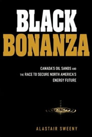 Black Bonanza Canada's Oil Sands and the Race to Secure North America's Energy Future【電子書籍】[ Alastair Sweeny ]