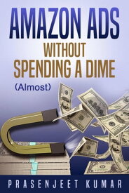 Amazon Ads Without Spending a Dime (Almost) Self-Publishing WITHOUT SPENDING A DIME, #5【電子書籍】[ Prasenjeet Kumar ]