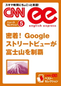 ［音声DL付き］密着！ Googleストリートビューが富士山を制覇 CNNee ベスト・セレクション　ニュース・セレクション5【電子書籍】[ CNN english express編集部 ]