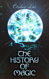 The History of Magic From the Earliest Times to Modernity【電子書籍】[ ?liphas L?vi ]