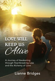 Love Will Keep Us Alive A Journey of Awakening through Heart-breaking Loss and the Alchemy of Love【電子書籍】[ Lianne Bridges ]