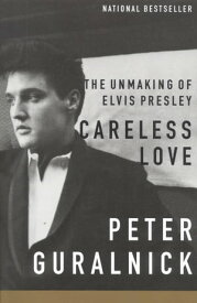 Careless Love The Unmaking of Elvis Presley【電子書籍】[ Peter Guralnick ]
