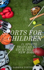 Sports For Children : 21 Sports That Can Be Your Child’s New Hobby【電子書籍】[ Sabrina Foster ]