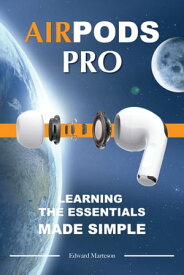 Air Pods Pro: Learning the Essentials Made Simple【電子書籍】[ Edward Marteson ]