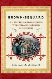 Brown-Sequard An Improbable Genius Who Transformed Medicine【電子書籍】[ Michael J. Aminoff, MD ]