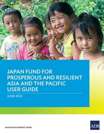 Japan Fund for Prosperous and Resilient Asia and the Pacific User Guide 【電子書籍】[ Asian Development Bank ]