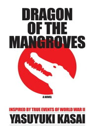 Dragon of the Mangroves Inspired by True Events of World War Ii【電子書籍】[ Yasuyuki Kasai ]