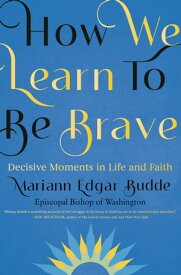 How We Learn to Be Brave Decisive Moments in Life and Faith【電子書籍】[ Mariann Edgar Budde ]