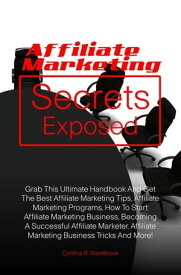 Affiliate Marketing Secrets Exposed Grab This Ultimate Handbook And Get The Best Affiliate Marketing Tips, Affiliate Marketing Programs, How To Start Affiliate Marketing Business, Becoming A Successful Affiliate Marketer, Affiliate Marke【電子書籍】