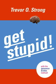 Get Stupid! With the Ignorance is Bliss Method!【電子書籍】[ Trevor O. Strong ]